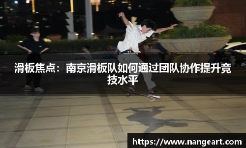 滑板焦点：南京滑板队如何通过团队协作提升竞技水平